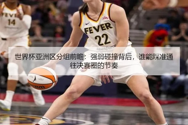 世界杯亚洲区分组前瞻：强弱碰撞背后，谁能踩准通往决赛圈的节奏